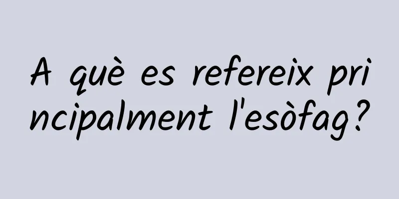 A què es refereix principalment l'esòfag?