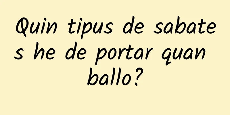 Quin tipus de sabates he de portar quan ballo?