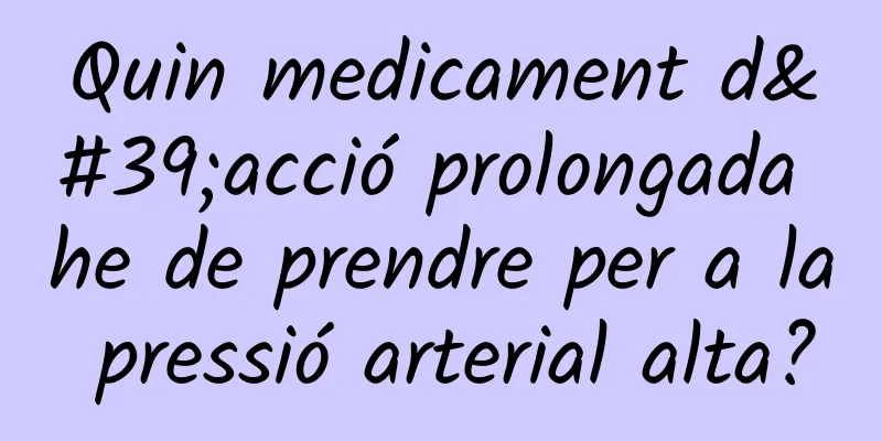 Quin medicament d'acció prolongada he de prendre per a la pressió arterial alta?