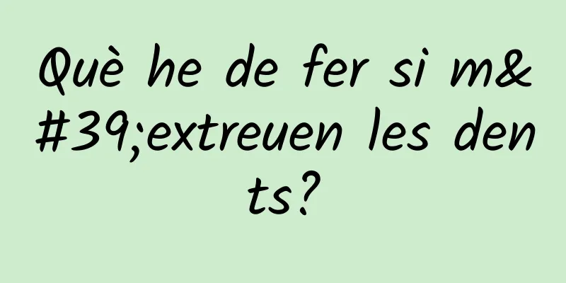 Què he de fer si m'extreuen les dents?
