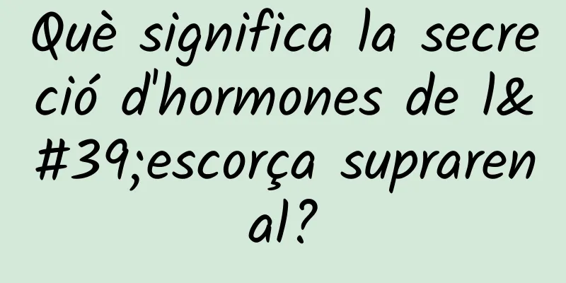 Què significa la secreció d'hormones de l'escorça suprarenal?