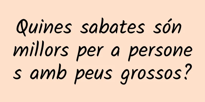 Quines sabates són millors per a persones amb peus grossos?
