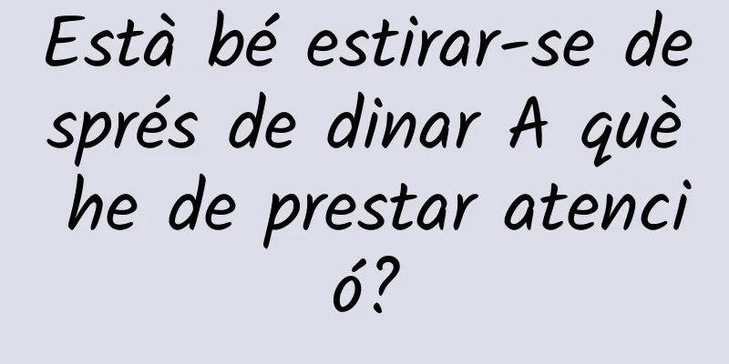 Està bé estirar-se després de dinar A què he de prestar atenció?