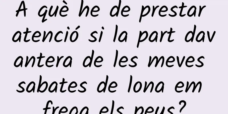 A què he de prestar atenció si la part davantera de les meves sabates de lona em frega els peus?