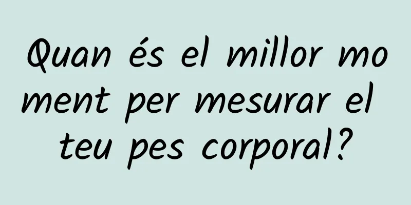 Quan és el millor moment per mesurar el teu pes corporal?