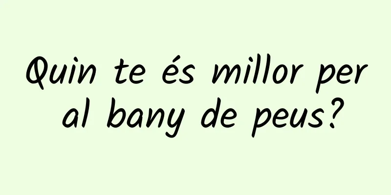 Quin te és millor per al bany de peus?