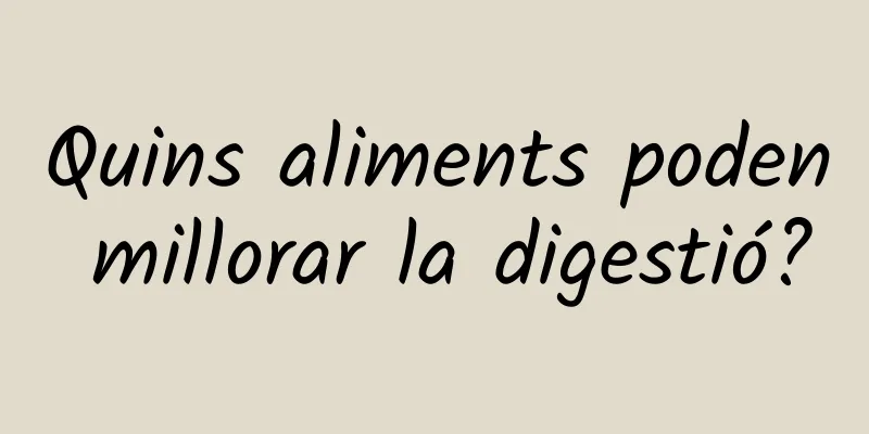 Quins aliments poden millorar la digestió?