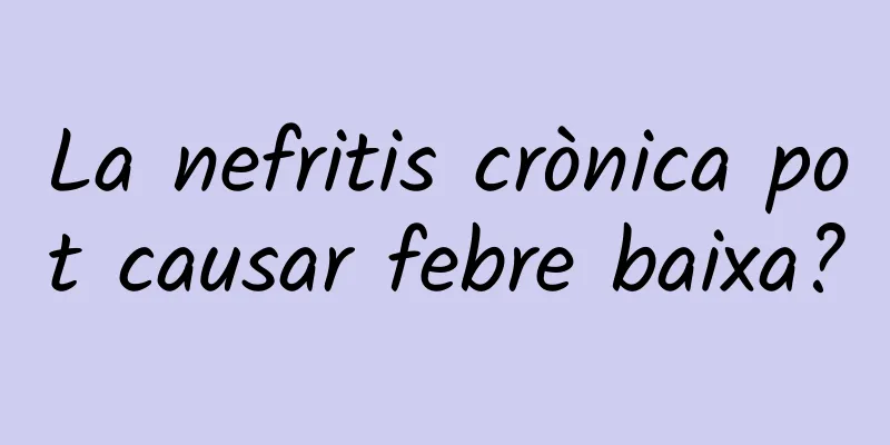 La nefritis crònica pot causar febre baixa?