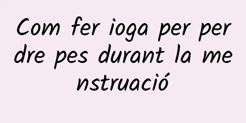 Com fer ioga per perdre pes durant la menstruació