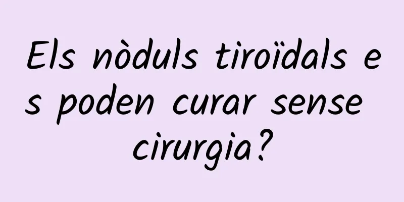 Els nòduls tiroïdals es poden curar sense cirurgia?