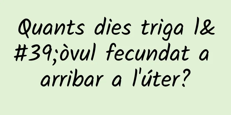 Quants dies triga l'òvul fecundat a arribar a l'úter?
