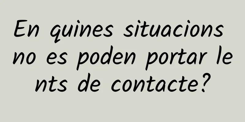 En quines situacions no es poden portar lents de contacte?