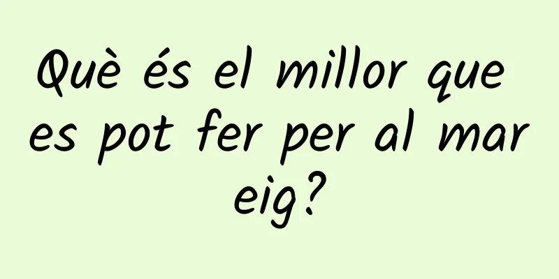 Què és el millor que es pot fer per al mareig?