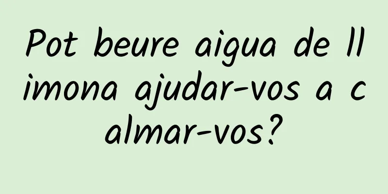 Pot beure aigua de llimona ajudar-vos a calmar-vos?