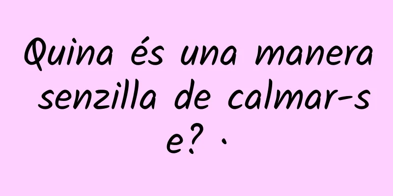 Quina és una manera senzilla de calmar-se? ·