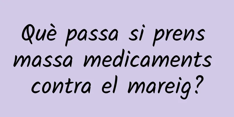 Què passa si prens massa medicaments contra el mareig?