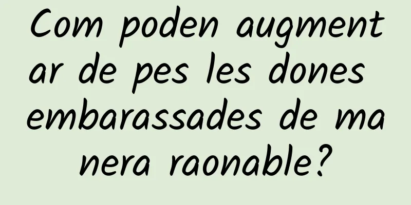 Com poden augmentar de pes les dones embarassades de manera raonable?