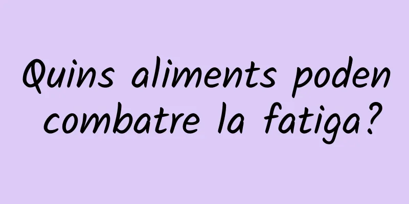 Quins aliments poden combatre la fatiga?