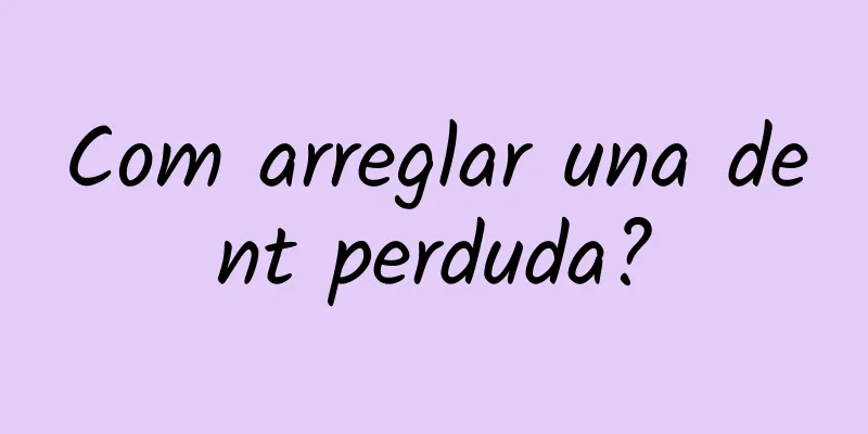 Com arreglar una dent perduda?