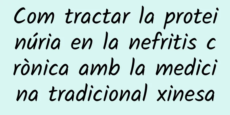 Com tractar la proteinúria en la nefritis crònica amb la medicina tradicional xinesa
