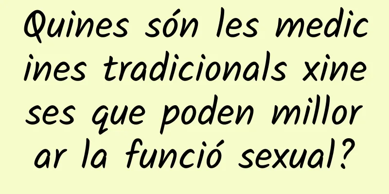 Quines són les medicines tradicionals xineses que poden millorar la funció sexual?