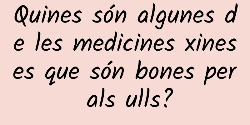 Quines són algunes de les medicines xineses que són bones per als ulls?