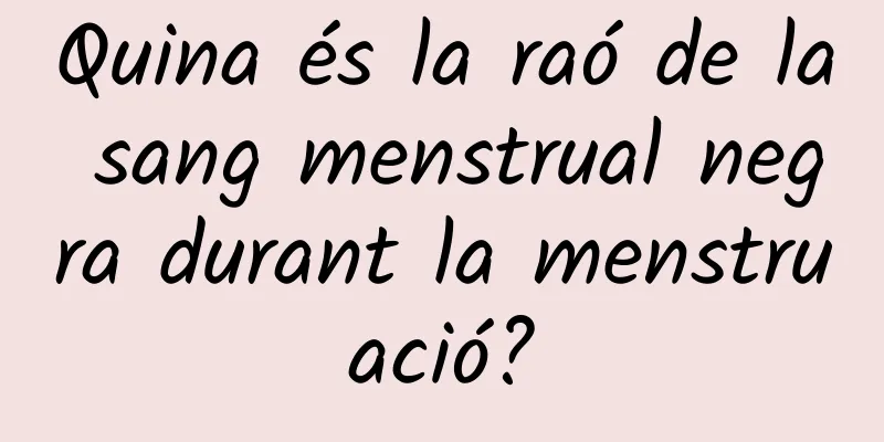 Quina és la raó de la sang menstrual negra durant la menstruació?