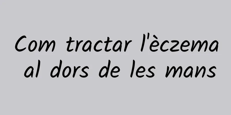 Com tractar l'èczema al dors de les mans