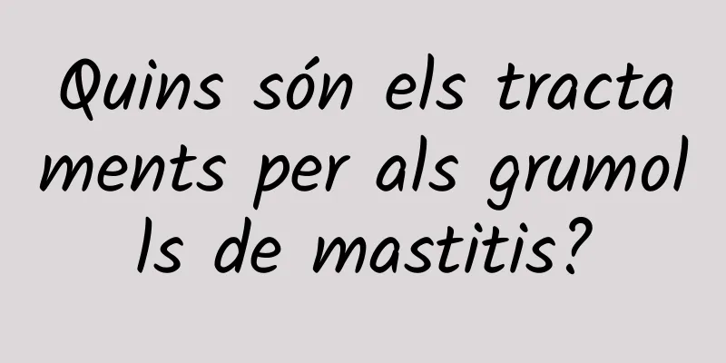 Quins són els tractaments per als grumolls de mastitis?