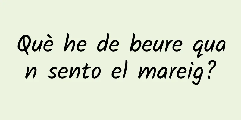 Què he de beure quan sento el mareig?