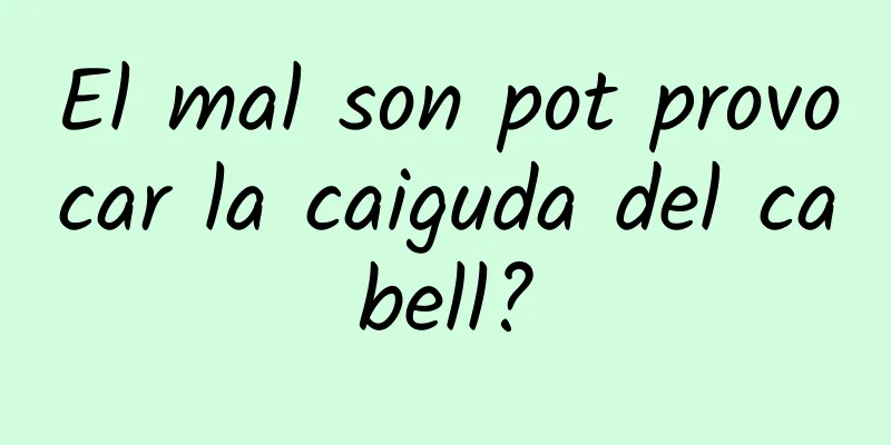 El mal son pot provocar la caiguda del cabell?