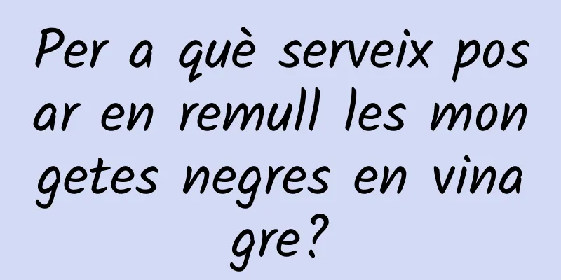 Per a què serveix posar en remull les mongetes negres en vinagre?