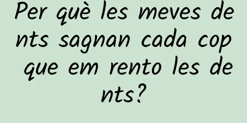 Per què les meves dents sagnan cada cop que em rento les dents?