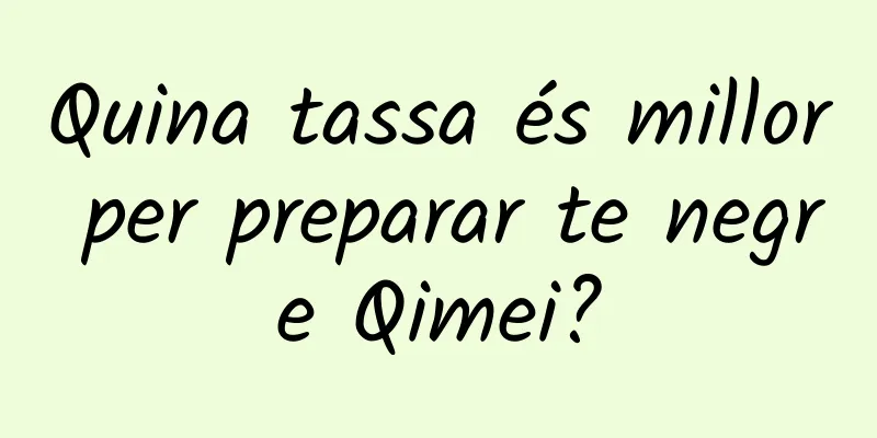 Quina tassa és millor per preparar te negre Qimei?