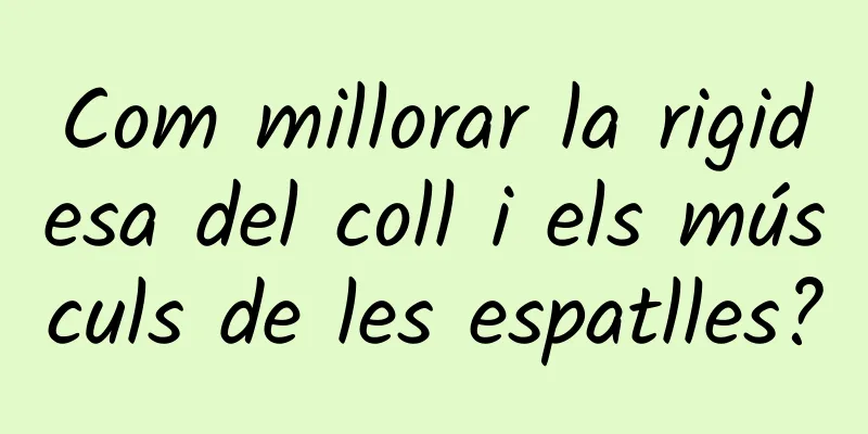 Com millorar la rigidesa del coll i els músculs de les espatlles?
