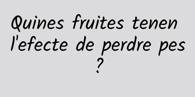 Quines fruites tenen l'efecte de perdre pes?
