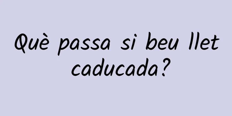 Què passa si beu llet caducada?