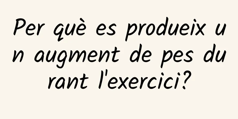Per què es produeix un augment de pes durant l'exercici?
