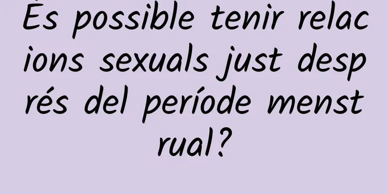 És possible tenir relacions sexuals just després del període menstrual?