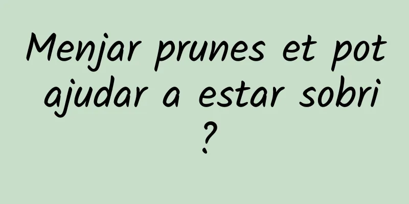 Menjar prunes et pot ajudar a estar sobri?