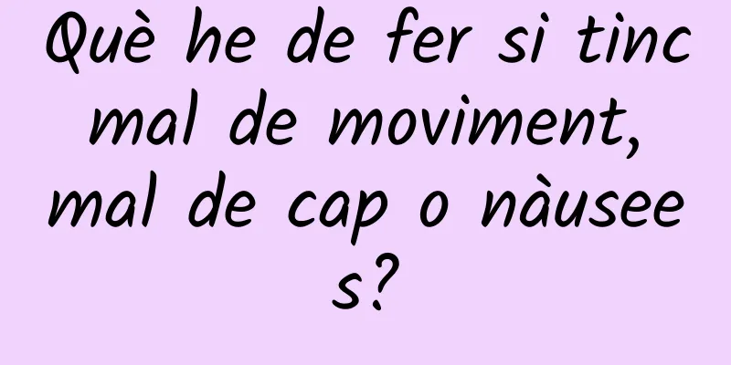 Què he de fer si tinc mal de moviment, mal de cap o nàusees?