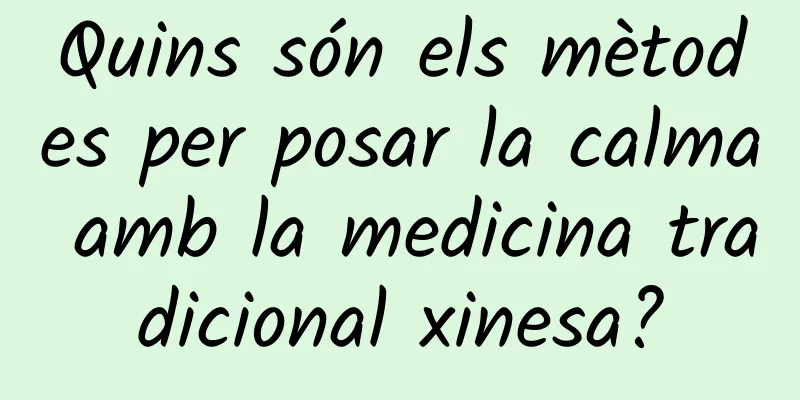 Quins són els mètodes per posar la calma amb la medicina tradicional xinesa?