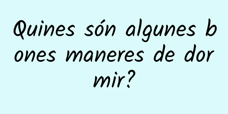Quines són algunes bones maneres de dormir?