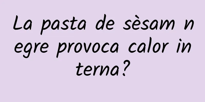 La pasta de sèsam negre provoca calor interna?