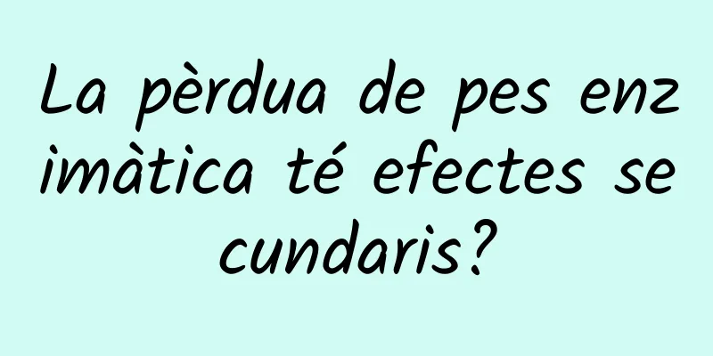 La pèrdua de pes enzimàtica té efectes secundaris?