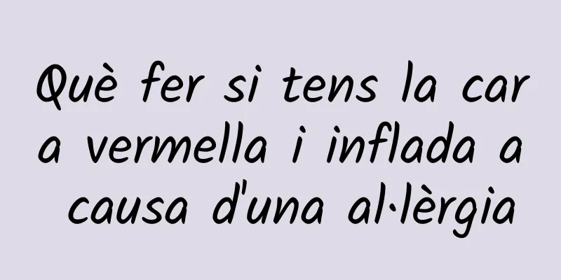 Què fer si tens la cara vermella i inflada a causa d'una al·lèrgia
