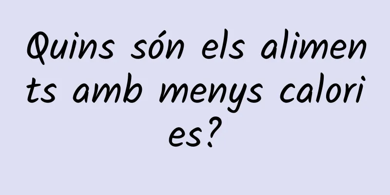 Quins són els aliments amb menys calories?