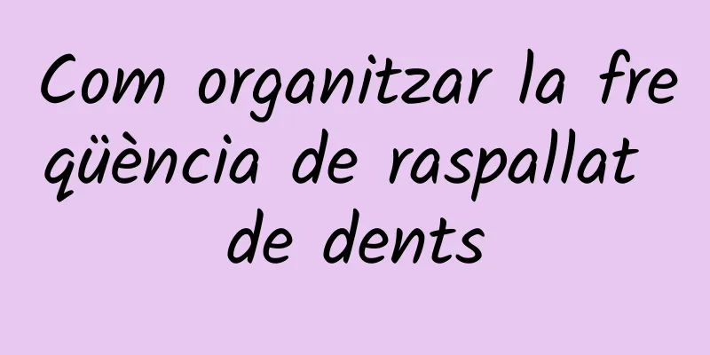 Com organitzar la freqüència de raspallat de dents