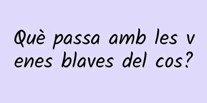 Què passa amb les venes blaves del cos?