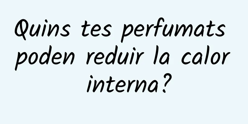 Quins tes perfumats poden reduir la calor interna?